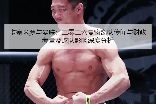 卡塞米罗与曼联：二零二六夏窗离队传闻与财政考量及球队影响深度分析