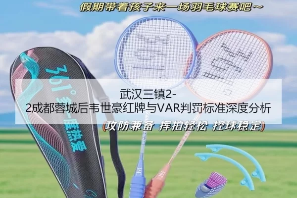 武汉三镇2-2成都蓉城后韦世豪红牌与VAR判罚标准深度分析