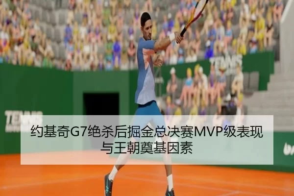约基奇G7绝杀后掘金总决赛MVP级表现与王朝奠基因素