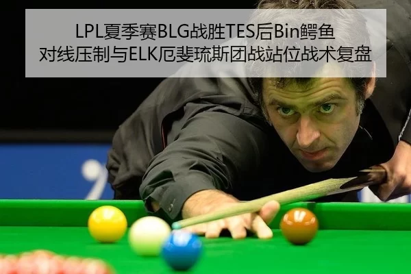 LPL夏季赛BLG战胜TES后Bin鳄鱼对线压制与ELK厄斐琉斯团战站位战术复盘
